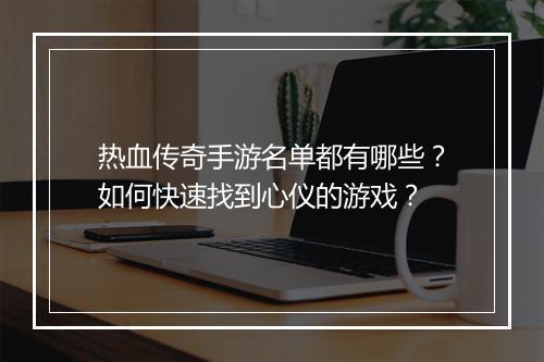 热血传奇手游名单都有哪些？如何快速找到心仪的游戏？