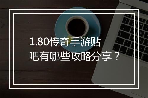 1.80传奇手游贴吧有哪些攻略分享？