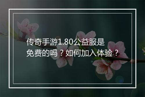 传奇手游1.80公益服是免费的吗？如何加入体验？