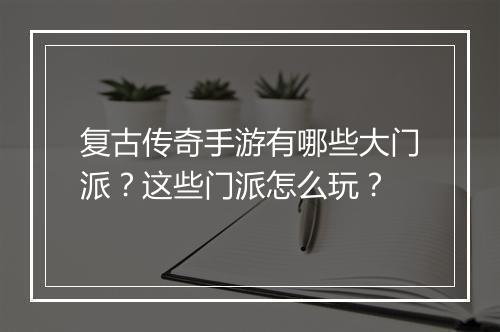 复古传奇手游有哪些大门派？这些门派怎么玩？