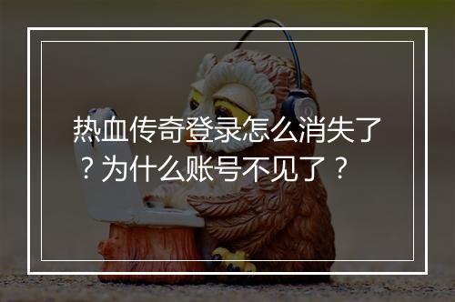 热血传奇登录怎么消失了？为什么账号不见了？