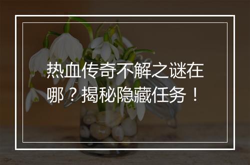 热血传奇不解之谜在哪？揭秘隐藏任务！