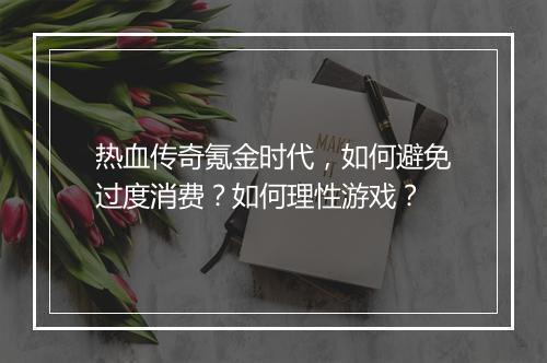 热血传奇氪金时代，如何避免过度消费？如何理性游戏？