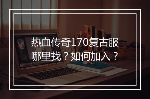 热血传奇170复古服哪里找？如何加入？