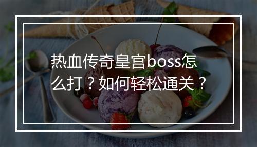 热血传奇皇宫boss怎么打？如何轻松通关？