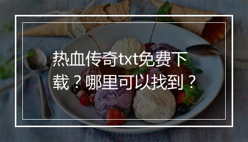 热血传奇txt免费下载？哪里可以找到？
