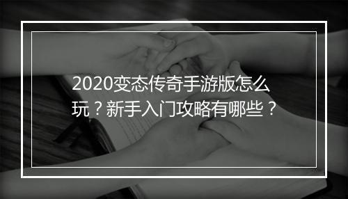 2020变态传奇手游版怎么玩？新手入门攻略有哪些？