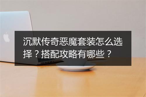 沉默传奇恶魔套装怎么选择？搭配攻略有哪些？