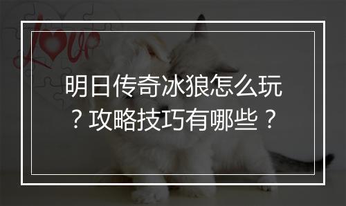 明日传奇冰狼怎么玩？攻略技巧有哪些？