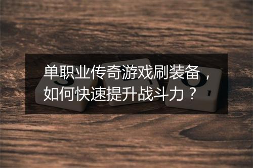 单职业传奇游戏刷装备，如何快速提升战斗力？