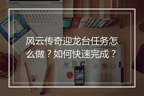 风云传奇迎龙台任务怎么做？如何快速完成？