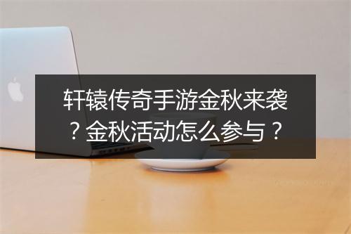 轩辕传奇手游金秋来袭？金秋活动怎么参与？