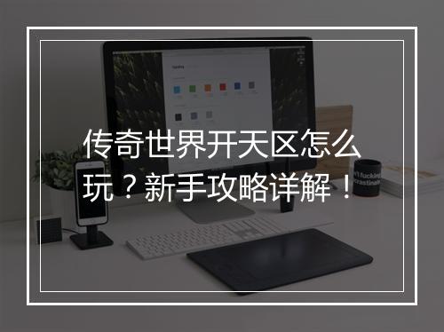 传奇世界开天区怎么玩？新手攻略详解！