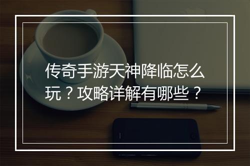传奇手游天神降临怎么玩？攻略详解有哪些？