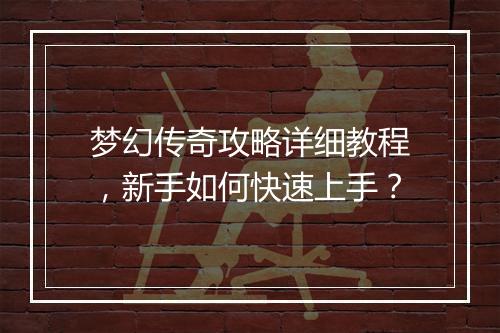 梦幻传奇攻略详细教程，新手如何快速上手？