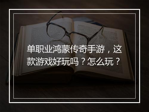 单职业鸿蒙传奇手游，这款游戏好玩吗？怎么玩？