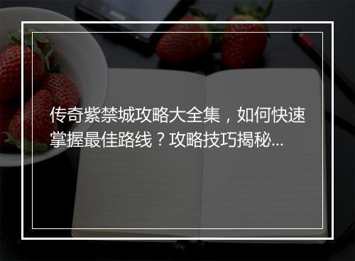 传奇紫禁城攻略大全集，如何快速掌握最佳路线？攻略技巧揭秘！