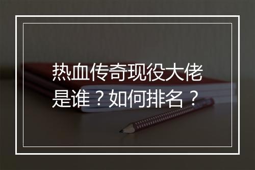热血传奇现役大佬是谁？如何排名？