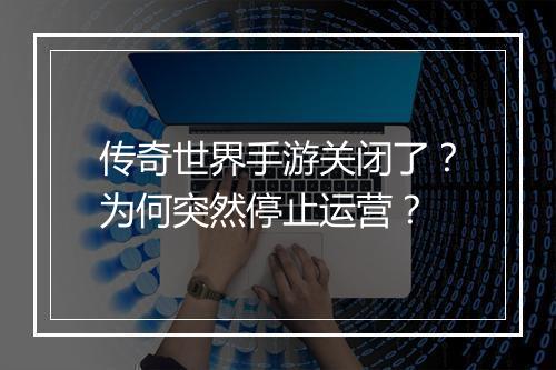 传奇世界手游关闭了？为何突然停止运营？