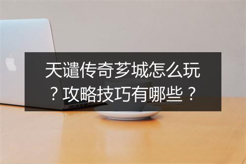 天谴传奇芗城怎么玩？攻略技巧有哪些？