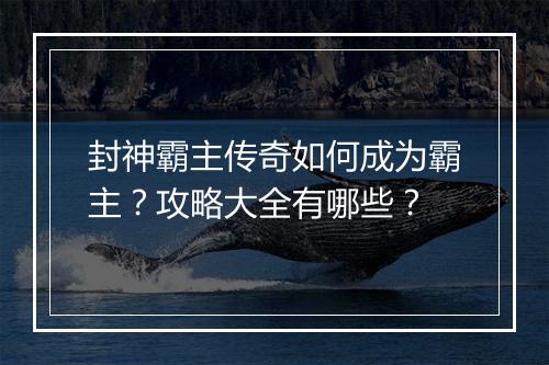 封神霸主传奇如何成为霸主？攻略大全有哪些？