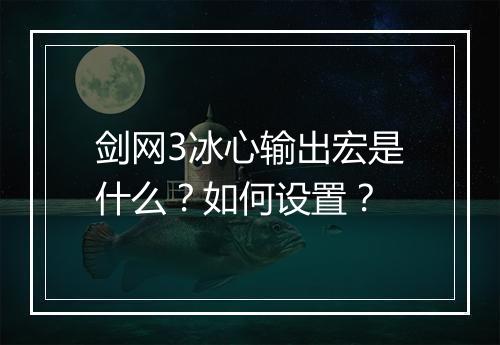 剑网3冰心输出宏是什么？如何设置？