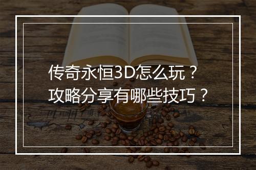 传奇永恒3D怎么玩？攻略分享有哪些技巧？
