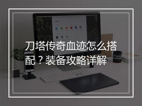 刀塔传奇血迹怎么搭配？装备攻略详解