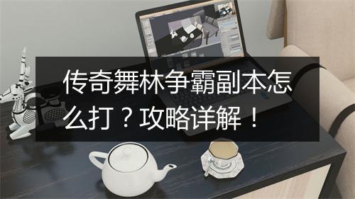 传奇舞林争霸副本怎么打？攻略详解！