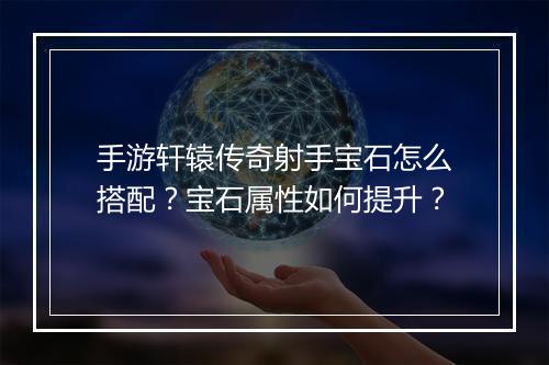手游轩辕传奇射手宝石怎么搭配？宝石属性如何提升？