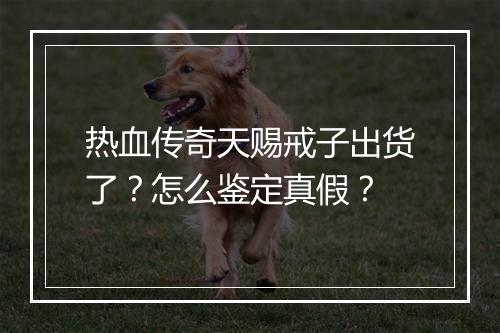 热血传奇天赐戒子出货了？怎么鉴定真假？