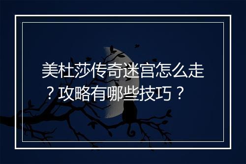 美杜莎传奇迷宫怎么走？攻略有哪些技巧？