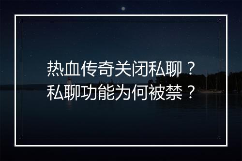 热血传奇关闭私聊？私聊功能为何被禁？