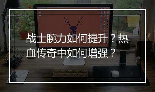 战士腕力如何提升？热血传奇中如何增强？