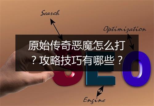 原始传奇恶魔怎么打？攻略技巧有哪些？