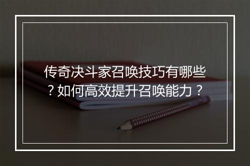 传奇决斗家召唤技巧有哪些？如何高效提升召唤能力？