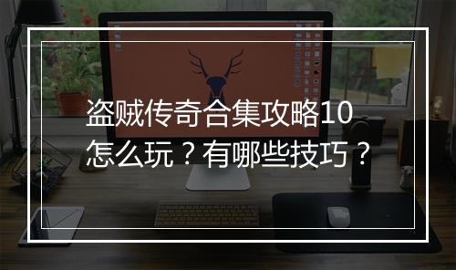 盗贼传奇合集攻略10怎么玩？有哪些技巧？