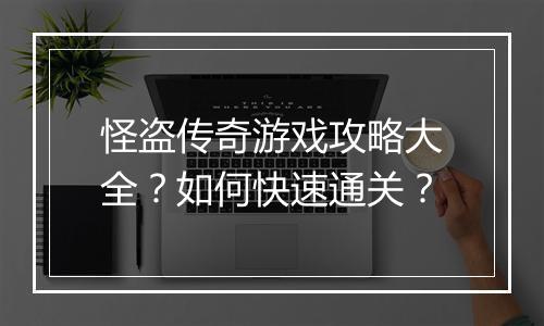 怪盗传奇游戏攻略大全？如何快速通关？