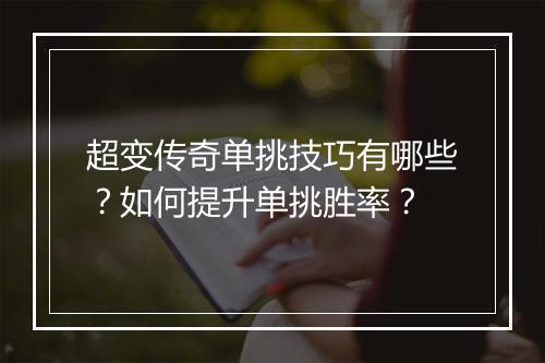 超变传奇单挑技巧有哪些？如何提升单挑胜率？