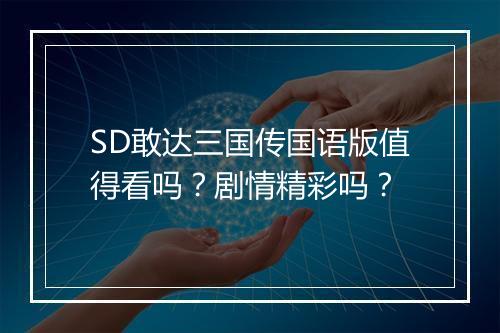SD敢达三国传国语版值得看吗？剧情精彩吗？