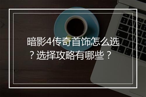 暗影4传奇首饰怎么选？选择攻略有哪些？