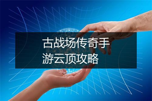 古战场传奇手游云顶攻略