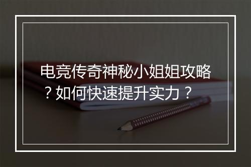 电竞传奇神秘小姐姐攻略？如何快速提升实力？