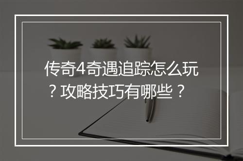 传奇4奇遇追踪怎么玩？攻略技巧有哪些？