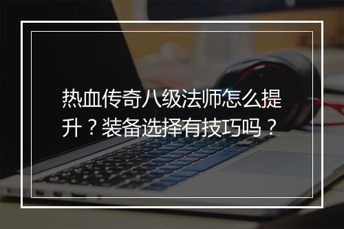 热血传奇八级法师怎么提升？装备选择有技巧吗？