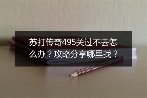 苏打传奇495关过不去怎么办？攻略分享哪里找？