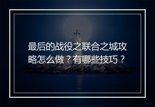 最后的战役之联合之城攻略怎么做？有哪些技巧？