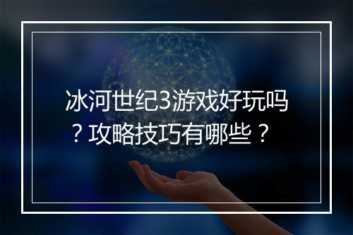 冰河世纪3游戏好玩吗？攻略技巧有哪些？