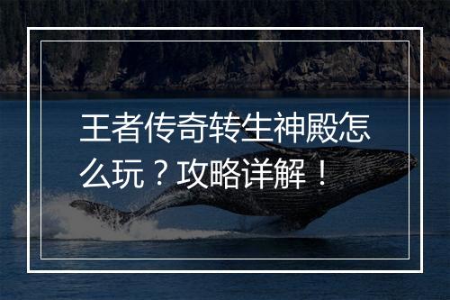 王者传奇转生神殿怎么玩？攻略详解！