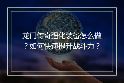 龙门传奇强化装备怎么做？如何快速提升战斗力？
